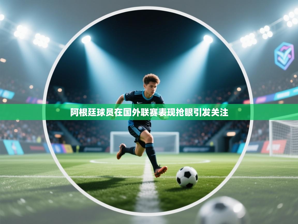 阿根廷球员在国外联赛表现抢眼引发关注