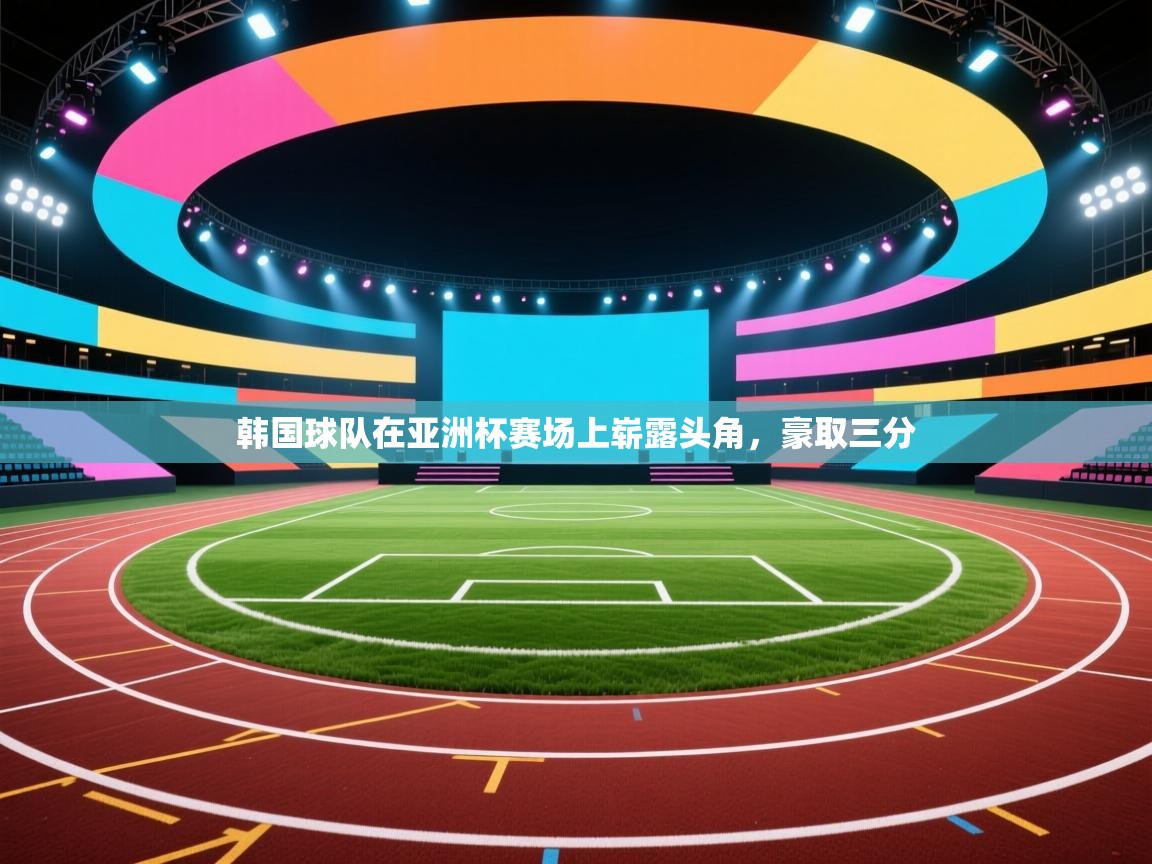 韩国球队在亚洲杯赛场上崭露头角,豪取三分 韩国球队在亚洲杯赛场上崭露头角,豪取三分