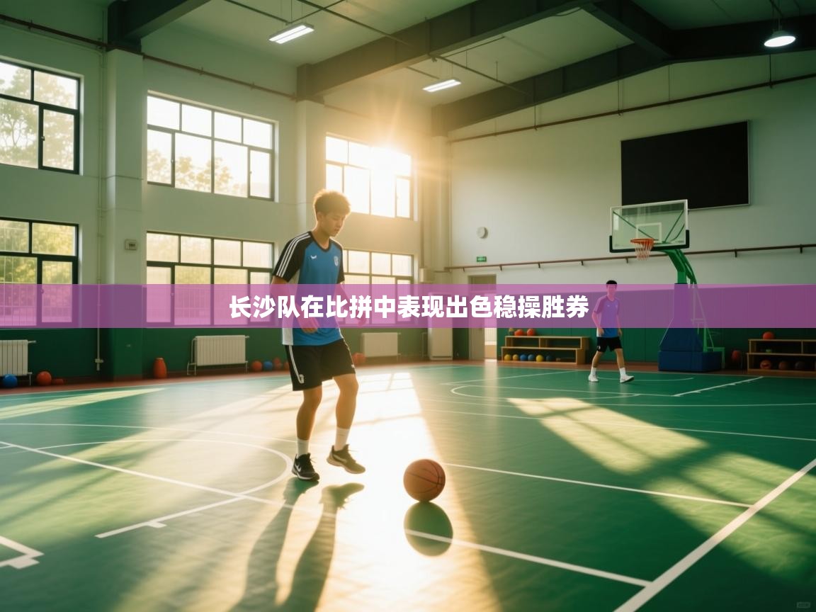 长沙队在比拼中表现出色稳操胜券